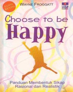 Choose to be happy : pedoman membentuk sikap rasional dan realistis